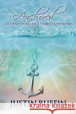 Anchored: A Journey to Balance, Stability & Wholeness Justin O. Ruffin 9781979089302 Createspace Independent Publishing Platform