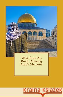 West from Al-Bireh: A young Arab's Memoirs Jadallah, Shafiq J. 9781979089432