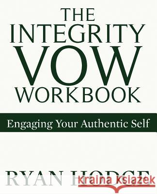 The Integrity Vow Workbook: Engaging Your Authentic Self Ryan Hodge 9781979090445 Createspace Independent Publishing Platform