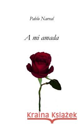 A Mi Amada Pablo Narval 9781979093934 Createspace Independent Publishing Platform