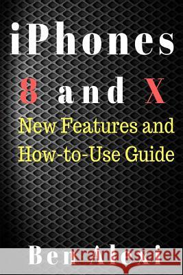 iPhones 8 and X: New Features and How-to-Use Guide Alodah, Ben 9781979095426 Createspace Independent Publishing Platform