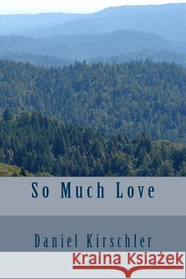 So Much Love Daniel Kirschler 9781979095624 Createspace Independent Publishing Platform