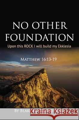 No Other Foundation: 'Upon this ROCK I will build my Ekklesia' Higginbotham, Blake L. 9781979098359