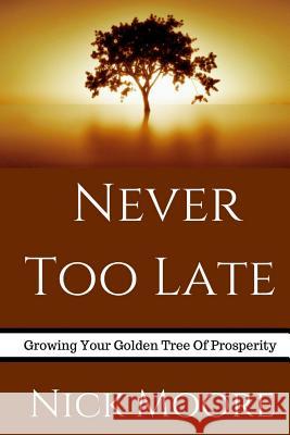 Never Too Late: Growing Your Golden Tree To Prosperity Moore, Nick 9781979099837 Createspace Independent Publishing Platform