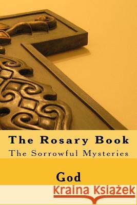 The Rosary Book: The Sorrowful Mysteries God                                      Cherish Fultz 9781979105071 Createspace Independent Publishing Platform