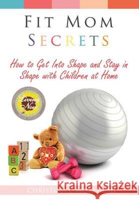 Fit Mom Secrets: How to Get Into Shape and Stay in Shape with Children at Home Christina L. Moreland 9781979105491