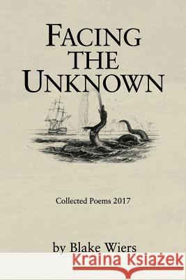 Facing the Unknown: Collected Poems 2017 Blake Wiers 9781979106047 Createspace Independent Publishing Platform