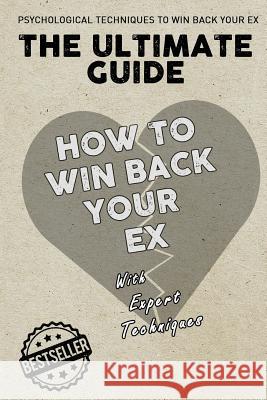 The Ultimate Guide - How To Win Back Your Ex Techniques, Expert 9781979106214