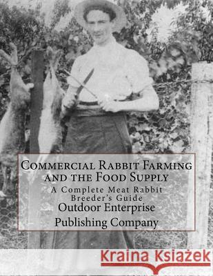 Commercial Rabbit Farming and the Food Supply: A Complete Meat Rabbit Breeder's Guide Outdoor Enterprise Publishing Company Sam Chambers 9781979107952 Createspace Independent Publishing Platform