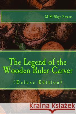 The Legend of the Wooden Ruler Carver: Deluxe Edition: M. M. Skye Powers 9781979108577 Createspace Independent Publishing Platform