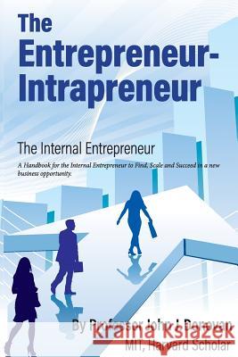 The Entrepreneur - Intrapreneur: A Handbook for the Internal Entrepreneur to Start, Scale and Succeed in a new business opportunity. Donovan, John J. 9781979109482 Createspace Independent Publishing Platform