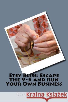 Etsy Bliss: Escape The 9-5 and Run Your Own Business Tummala, Crystal 9781979110358 Createspace Independent Publishing Platform