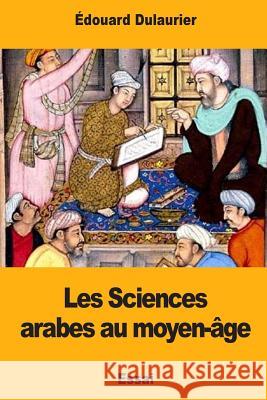 Les Sciences arabes au moyen-âge Dulaurier, Edouard 9781979123594 Createspace Independent Publishing Platform