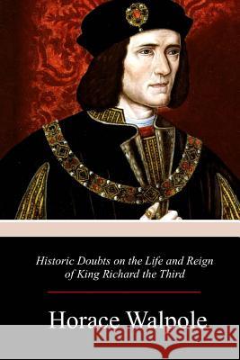 Historic Doubts on the Life and Reign of King Richard the Third Horace Walpole 9781979130455 Createspace Independent Publishing Platform