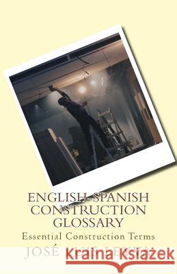 English-Spanish Construction Glossary: Essential Construction Terms Jose Luis Leyva 9781979132497 Createspace Independent Publishing Platform