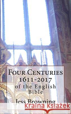 Four Centuries 1611-2017: of the English Bible Browning, Jess 9781979132992 Createspace Independent Publishing Platform