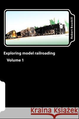 Exploring model railroading Volume 1 Bouskill, Robert Duncan 9781979133197 Createspace Independent Publishing Platform