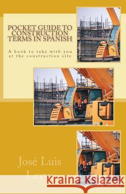Pocket Guide to Construction Terms in Spanish: A Book to Take with You at the Construction Site Jose Luis Leyva 9781979133265