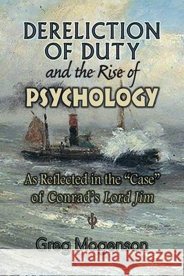 Dereliction of Duty and the Rise of Psychology: As Reflected in the Case of Conrad's Lord Jim Greg Mogenson 9781979133609