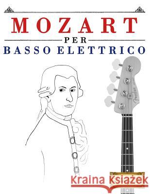 Mozart Per Basso Elettrico: 10 Pezzi Facili Per Basso Elettrico Libro Per Principianti Easy Classical Masterworks 9781979136907 