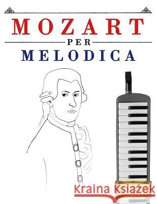 Mozart Per Melodica: 10 Pezzi Facili Per Melodica Libro Per Principianti Easy Classical Masterworks 9781979137126 Createspace Independent Publishing Platform