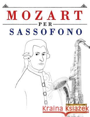 Mozart per Sassofono: 10 Pezzi Facili per Sassofono Libro per Principianti Easy Classical Masterworks 9781979137164 Createspace Independent Publishing Platform