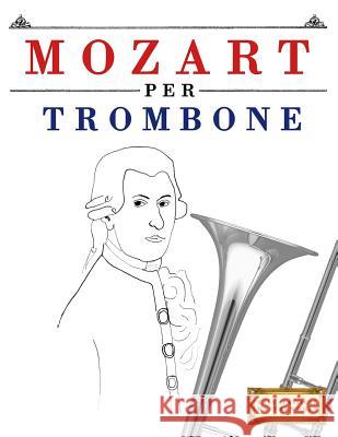 Mozart per Trombone: 10 Pezzi Facili per Trombone Libro per Principianti Easy Classical Masterworks 9781979137188 Createspace Independent Publishing Platform