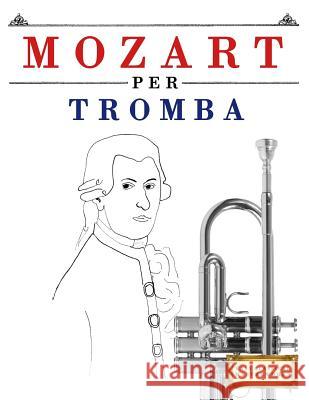 Mozart Per Tromba: 10 Pezzi Facili Per Tromba Libro Per Principianti Easy Classical Masterworks 9781979137195 Createspace Independent Publishing Platform