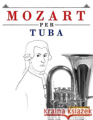 Mozart per Tuba: 10 Pezzi Facili per Tuba Libro per Principianti Easy Classical Masterworks 9781979137218 Createspace Independent Publishing Platform