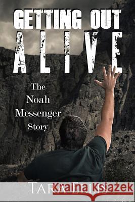 Getting Out Alive: The Noah Messenger Story Tara Ellis 9781979140546