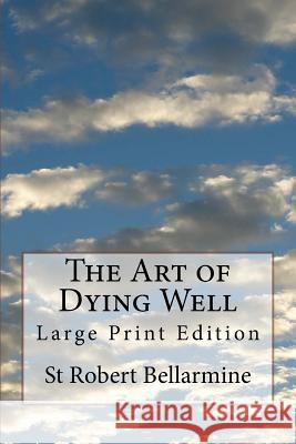 The Art of Dying Well: Large Print Edition St Robert Bellarmine Rev John Dalton 9781979142489 Createspace Independent Publishing Platform