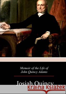 Memoir of the Life of John Quincy Adams Josiah Quincy 9781979142878