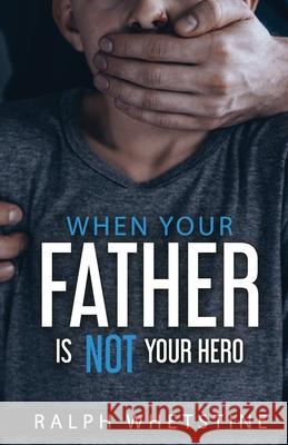 When You're Father Is Not Your Hero Ralph Whetstine 9781979144889