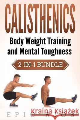 Calisthenics: Body Weight Training and Mental Toughness Epic Rios 9781979146142 Createspace Independent Publishing Platform