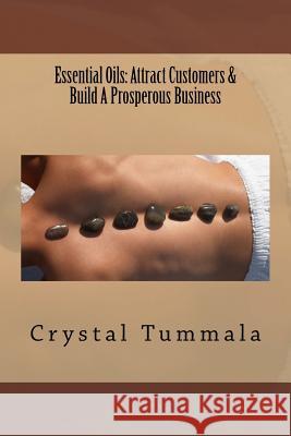 Essential Oils: Attract Customers & Build A Prosperous Business Tummala, Crystal 9781979146326 Createspace Independent Publishing Platform