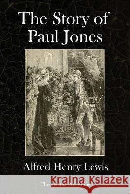 The Story of Paul Jones Alfred Henry Lewis 9781979147040 Createspace Independent Publishing Platform