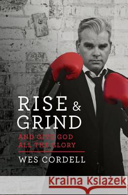 Rise & Grind: And Give God All the Glory Wes Cordell 9781979148627 Createspace Independent Publishing Platform