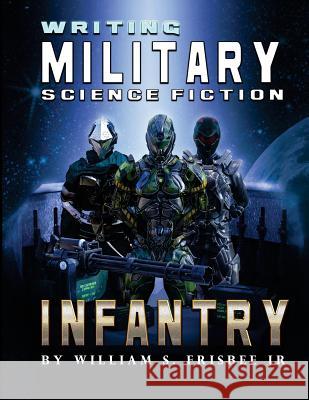 Writing Military Science Fiction: Infantry William S. Frisbe 9781979148955 Createspace Independent Publishing Platform