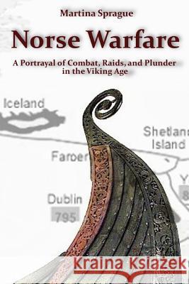 Norse Warfare: A Portrayal of Combat, Raids, and Plunder in the Viking Age Martina Sprague 9781979150712 Createspace Independent Publishing Platform