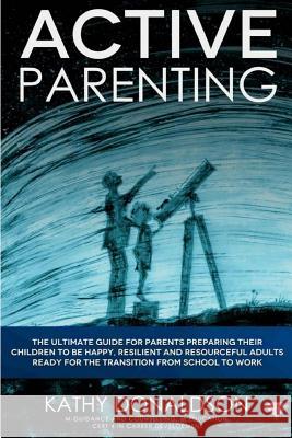 Active Parenting: The ultimate guide for parents preparing their children to be happy, resilient and resourceful adults ready for the tr Donaldson, Kathy 9781979150835 Createspace Independent Publishing Platform