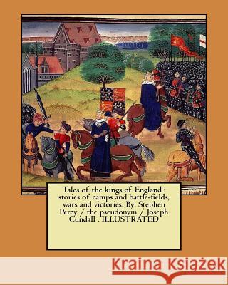 Tales of the kings of England: stories of camps and battle-fields, wars and victories. By: Stephen Percy / the pseudonym / Joseph Cundall . ILLUSTRAT Percy, Stephen 9781979160285