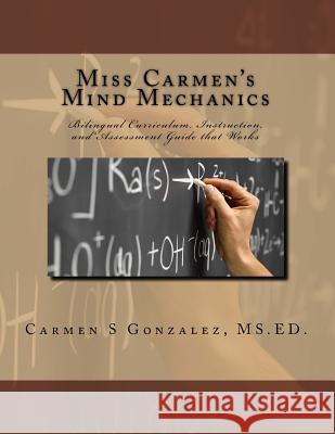 Miss Carmen's Mind Mechanics: Bilingual Curriculum, Instruction, and Assessment Guide that Works Gonzalez MS Ed, Carmen S. 9781979165655 Createspace Independent Publishing Platform