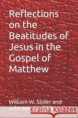 Reflections on the Beatitudes of Jesus in the Gospel of Matthew Dr William W. Slider Dr John Wesley Slider 9781979165990