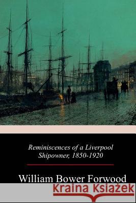 Reminiscences of a Liverpool Shipowner, 1850-1920 William Bower Forwood 9781979166690