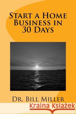 Start a Home Business in 30 Days Dr Bill Miller 9781979170444 Createspace Independent Publishing Platform