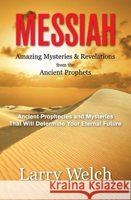 Messiah: Amazing Mysteries & Revelations from the Ancient Prophets Larry Welch 9781979170550