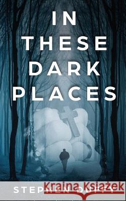 In These Dark Places Stephen a. Duffy 9781979175630 Createspace Independent Publishing Platform