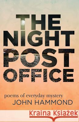 The Night Post Office: Poems of Everyday Mystery John Hammond 9781979177436 Createspace Independent Publishing Platform