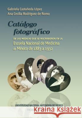 Catalogo fotografico de medicas mexicanas: Inscritas en la Escuela Nacional de Medicina, de 1883 a 1932 Lopez, Gabriela Castaneda 9781979180054 Createspace Independent Publishing Platform