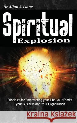 Spiritual Explosion: Principles for Empowering Your Life, Your Family, Your Business and Your Organization Dr Allan S. Isaac 9781979182584